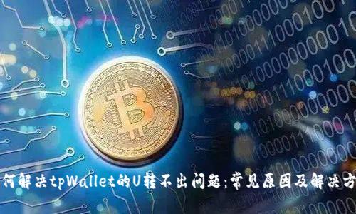 如何解决tpWallet的U转不出问题:常见原因及解决方案